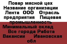 Повар мясной цех › Название организации ­ Лента, ООО › Отрасль предприятия ­ Пищевая промышленность › Минимальный оклад ­ 1 - Все города Работа » Вакансии   . Ивановская обл.